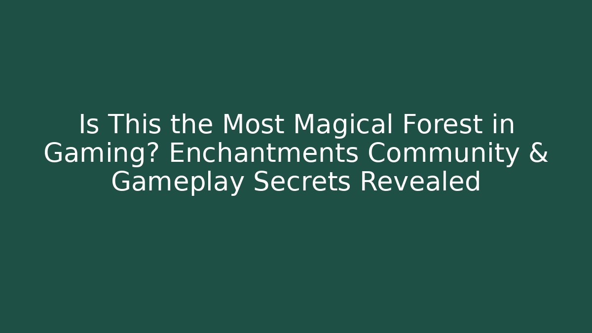 Is This the Most Magical Forest in Gaming? Enchantments Community & Gameplay Secrets Revealed