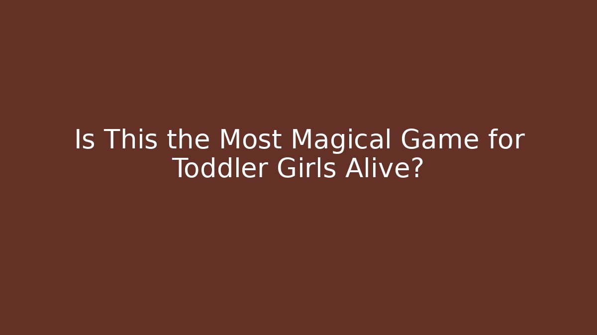 Is This the Most Magical Game for Toddler Girls Alive?