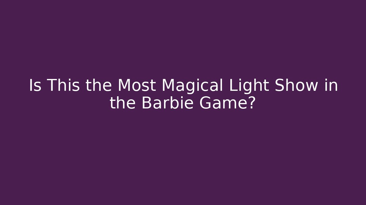 Is This the Most Magical Light Show in the Barbie Game?