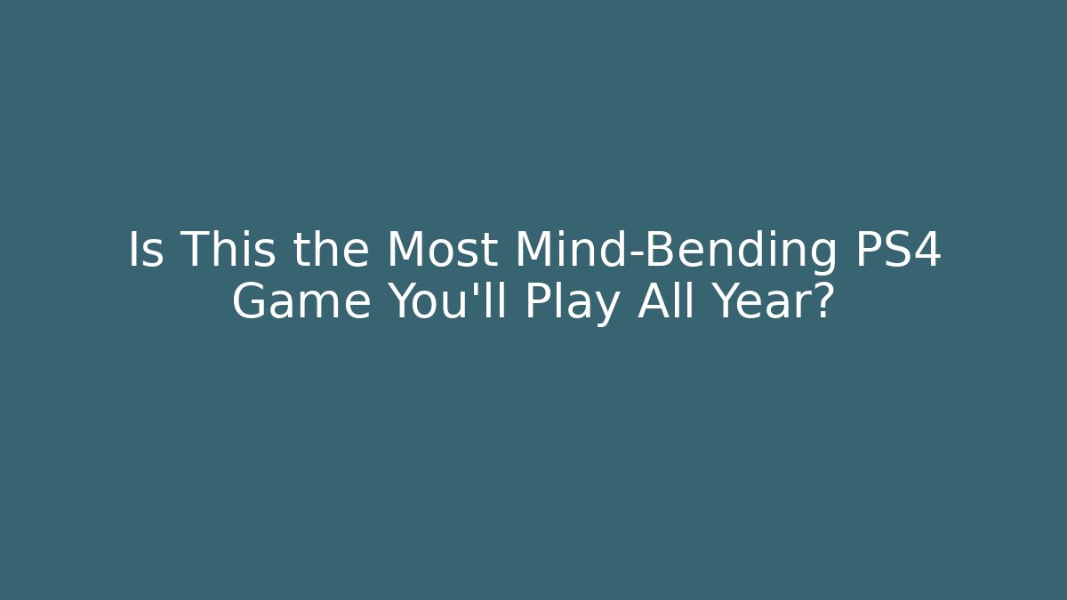 Is This the Most Mind-Bending PS4 Game You'll Play All Year?