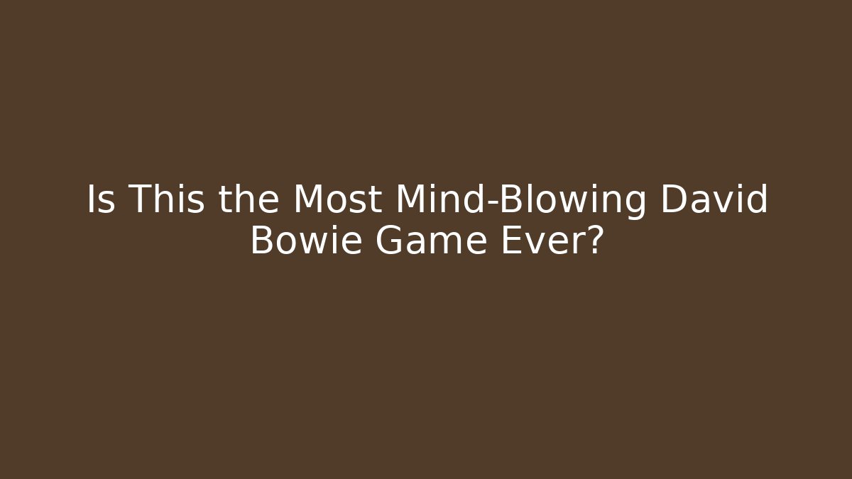 Is This the Most Mind-Blowing David Bowie Game Ever?