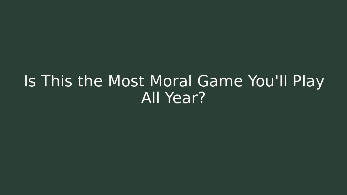 Is This the Most Moral Game You’ll Play All Year?