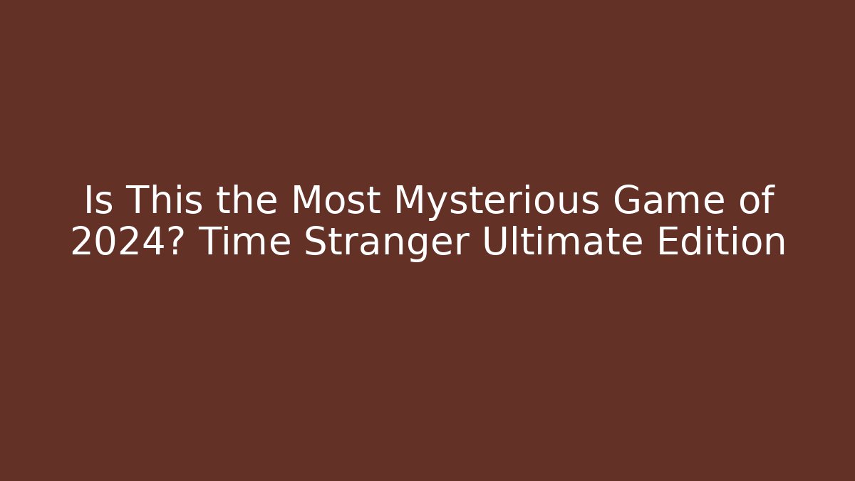 Is This the Most Mysterious Game of 2024? Time Stranger Ultimate Edition