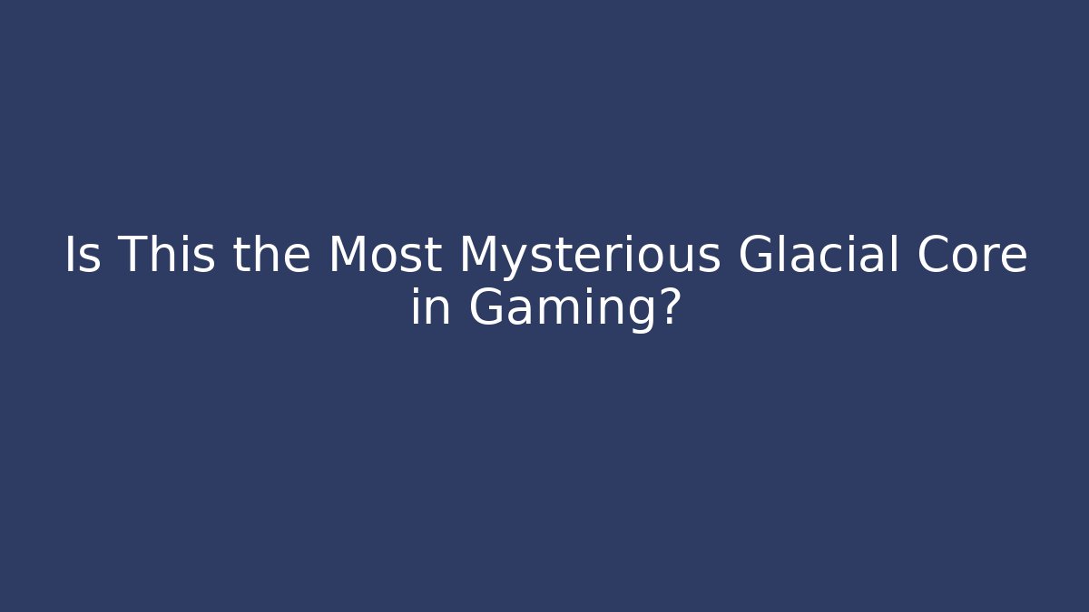 Is This the Most Mysterious Glacial Core in Gaming?