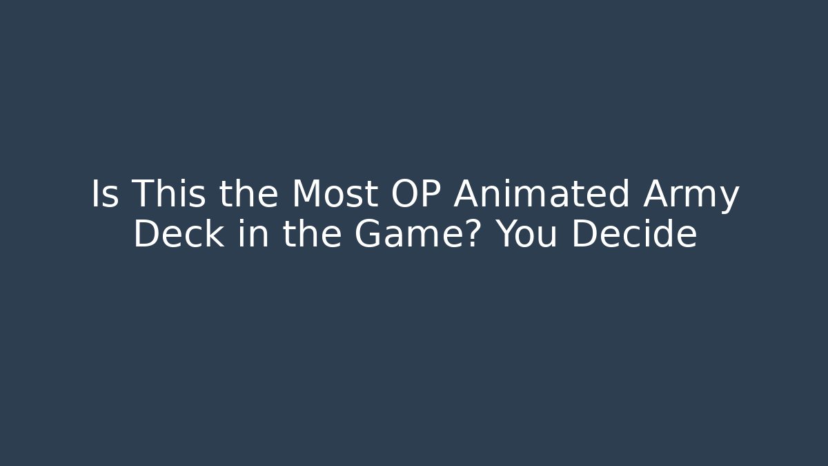 Is This the Most OP Animated Army Deck in the Game? You Decide