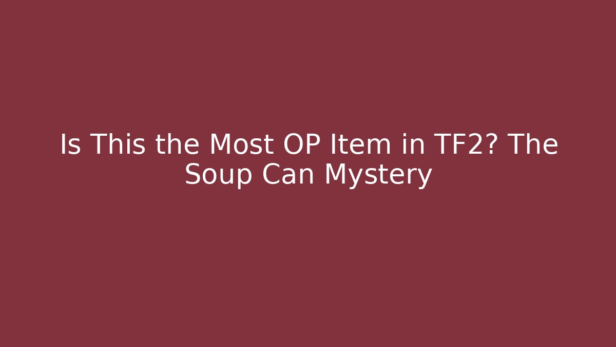 Is This the Most OP Item in TF2? The Soup Can Mystery