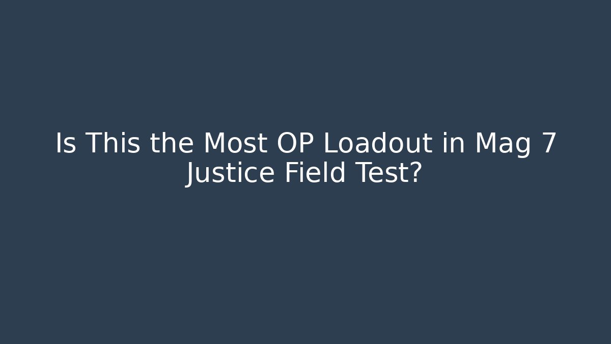 Is This the Most OP Loadout in Mag 7 Justice Field Test?