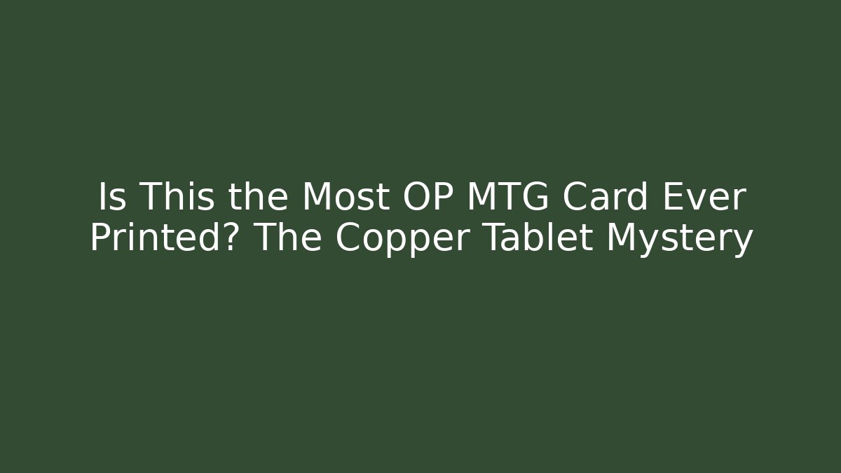 Is This the Most OP MTG Card Ever Printed? The Copper Tablet Mystery