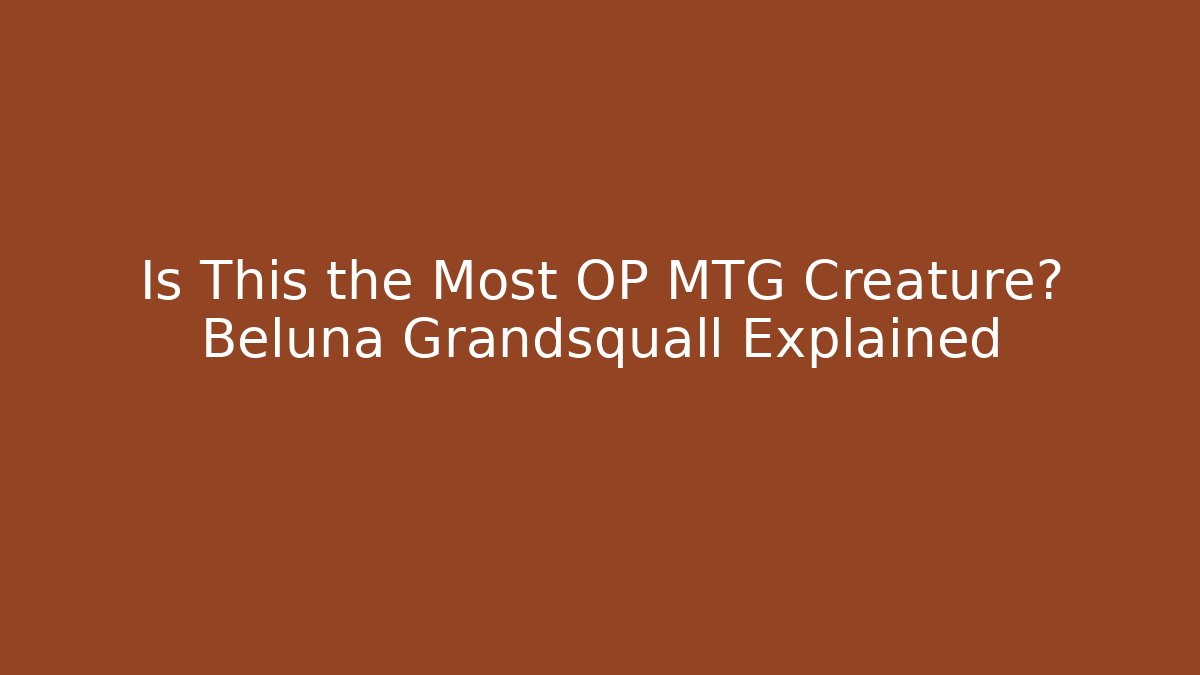 Is This the Most OP MTG Creature? Beluna Grandsquall Explained