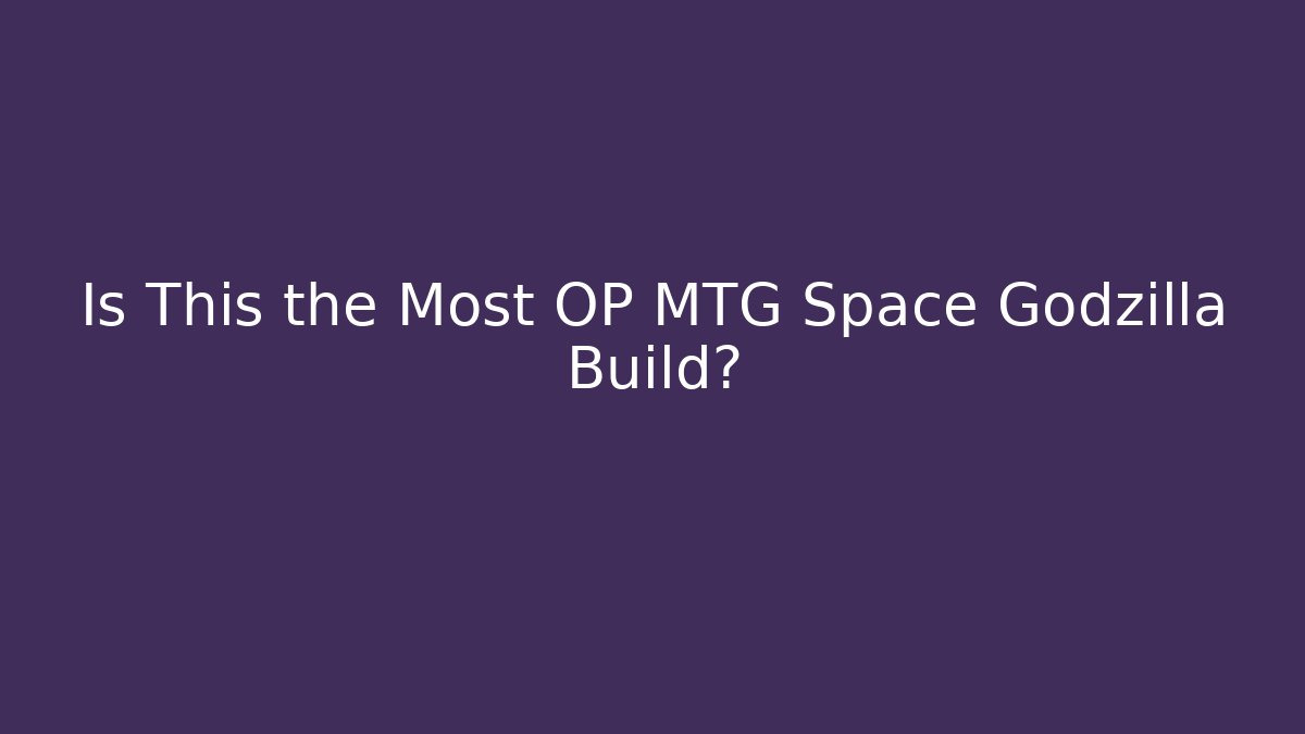 Is This the Most OP MTG Space Godzilla Build?