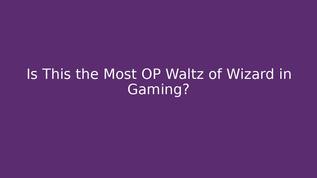 Is This the Most OP Waltz of Wizard in Gaming?