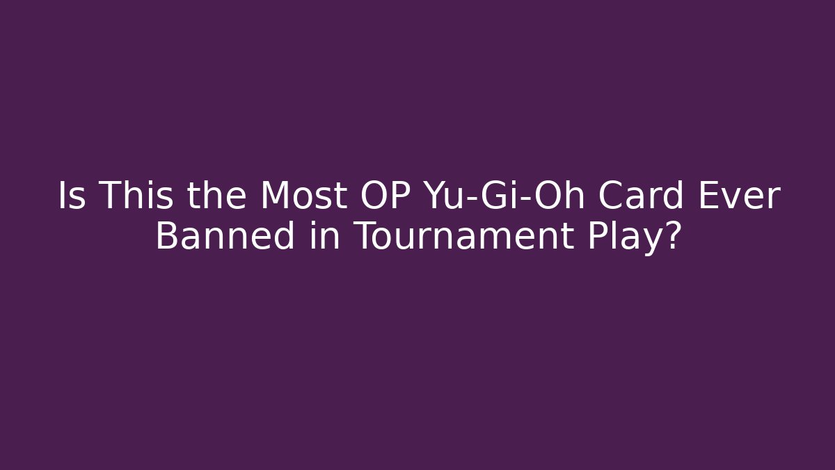 Is This the Most OP Yu-Gi-Oh Card Ever Banned in Tournament Play?