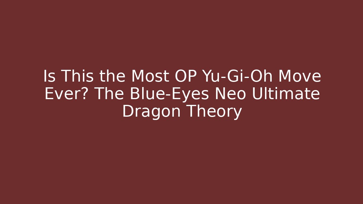 Is This the Most OP Yu-Gi-Oh Move Ever? The Blue-Eyes Neo Ultimate Dragon Theory