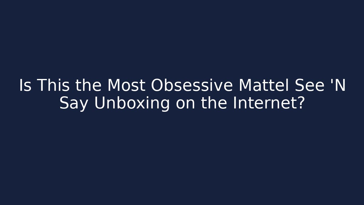 Is This the Most Obsessive Mattel See ‘N Say Unboxing on the Internet?
