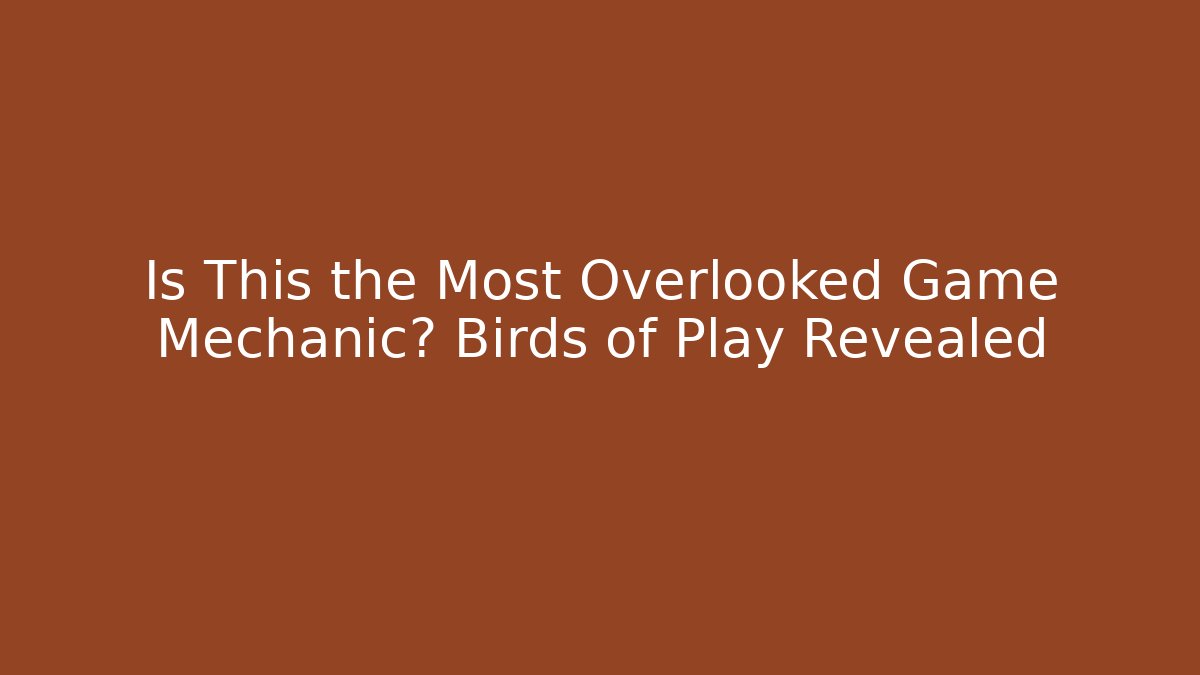 Is This the Most Overlooked Game Mechanic? Birds of Play Revealed