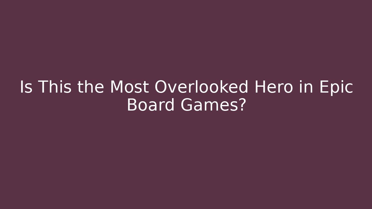 Is This the Most Overlooked Hero in Epic Board Games?