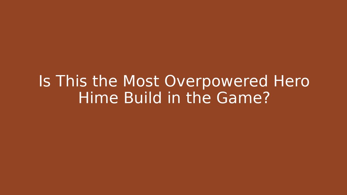 Is This the Most Overpowered Hero Hime Build in the Game?