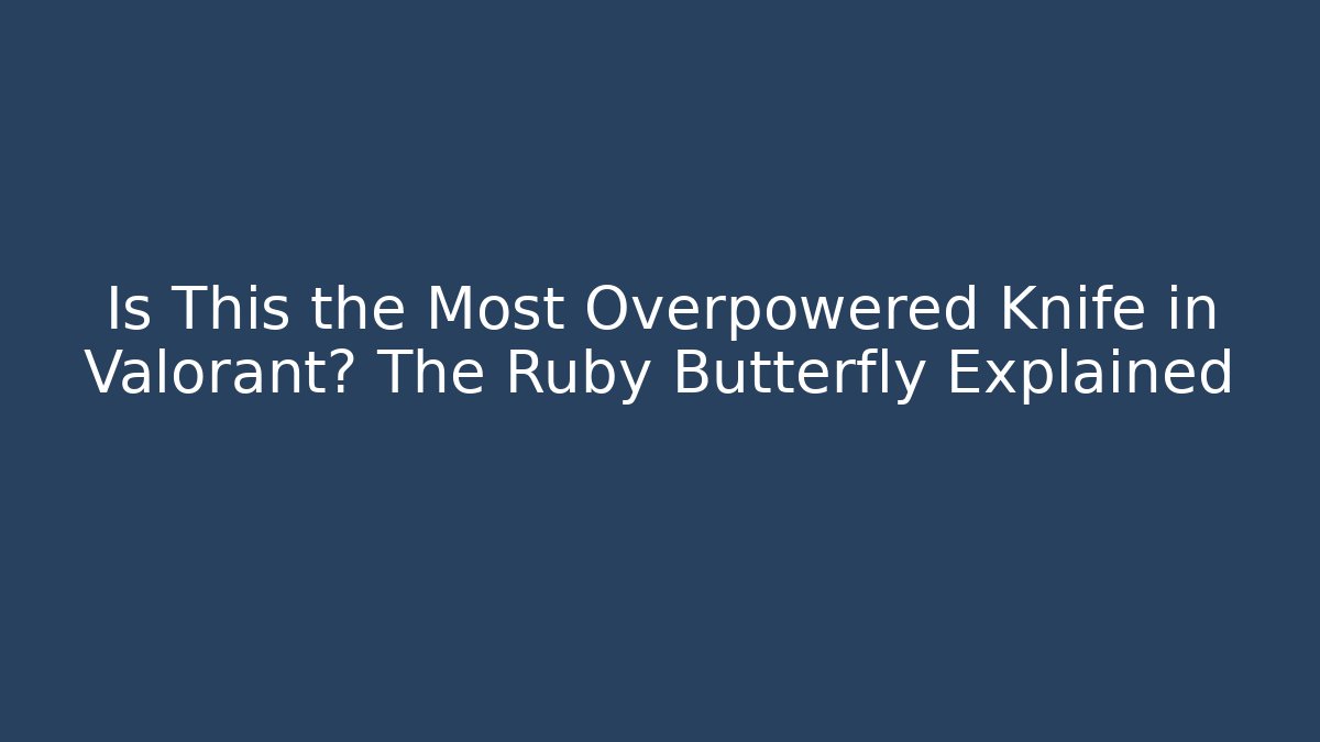 Is This the Most Overpowered Knife in Valorant? The Ruby Butterfly Explained - Create More Assets