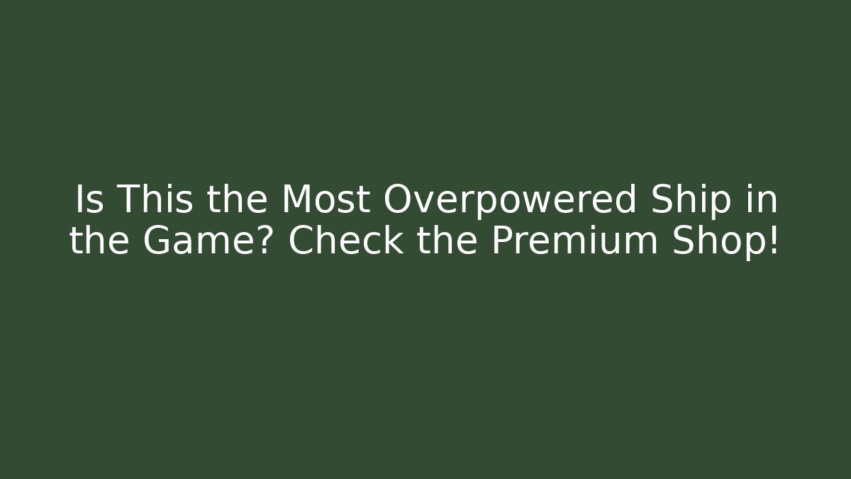 Is This the Most Overpowered Ship in the Game? Check the Premium Shop!