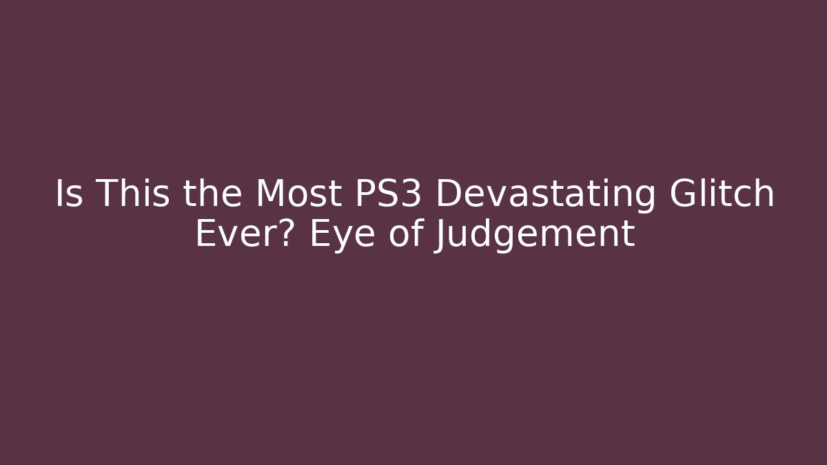 Is This the Most PS3 Devastating Glitch Ever? Eye of Judgement