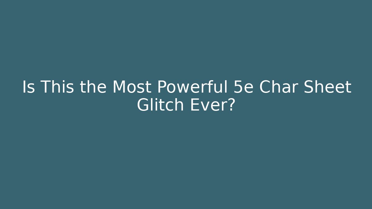 Is This the Most Powerful 5e Char Sheet Glitch Ever?