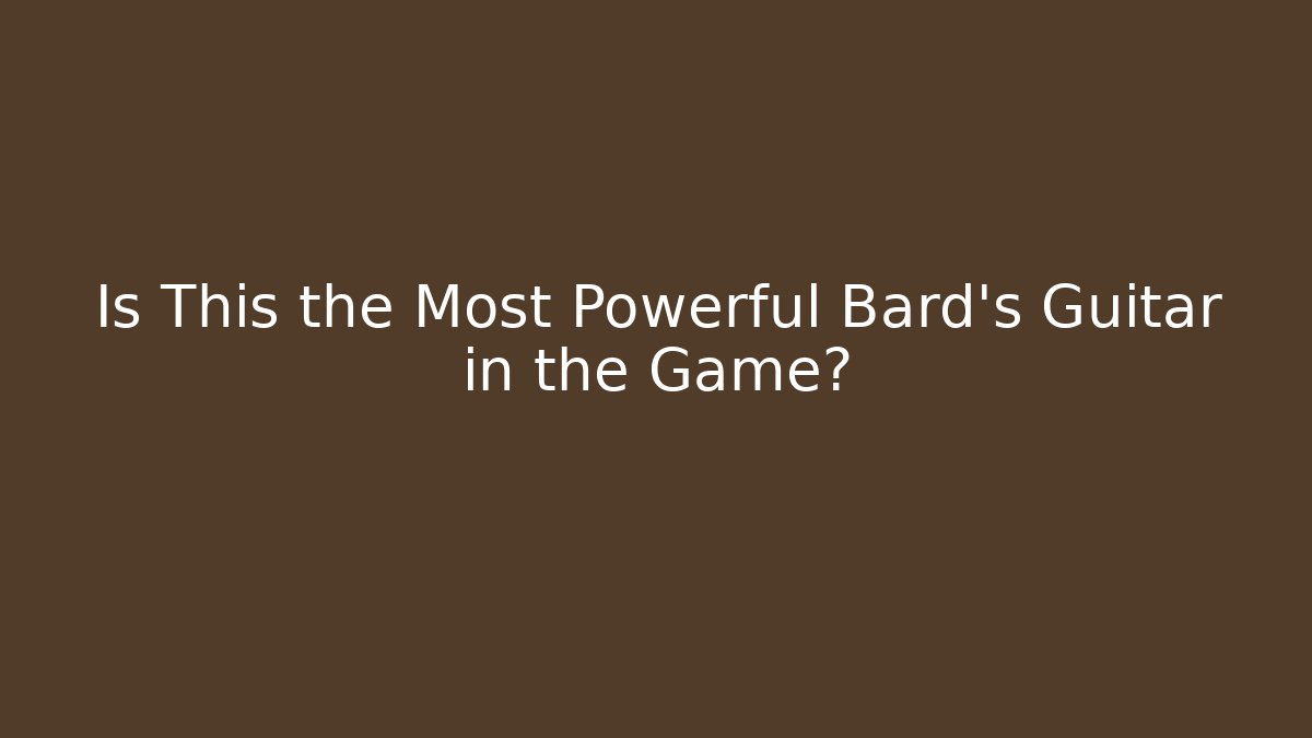 Is This the Most Powerful Bard's Guitar in the Game?