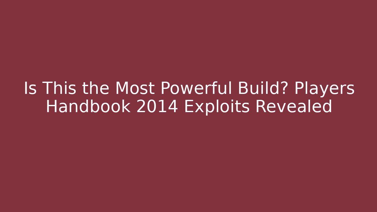 Is This the Most Powerful Build? Players Handbook 2014 Exploits Revealed