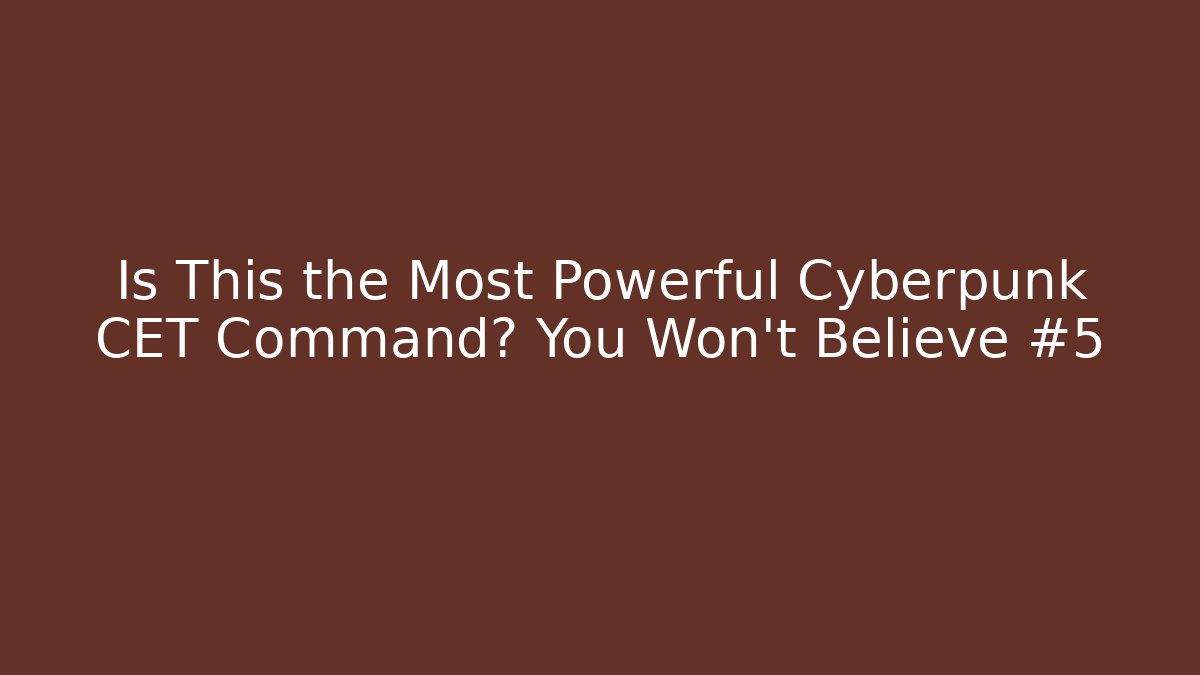 Is This the Most Powerful Cyberpunk CET Command? You Won’t Believe #5