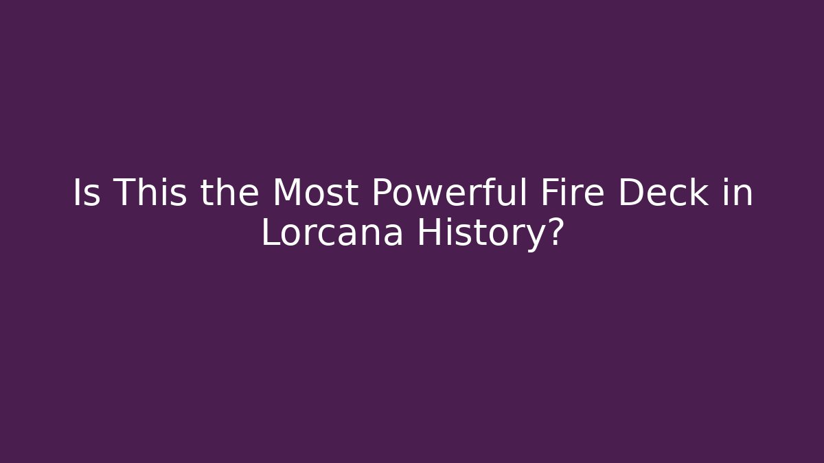 Is This the Most Powerful Fire Deck in Lorcana History?