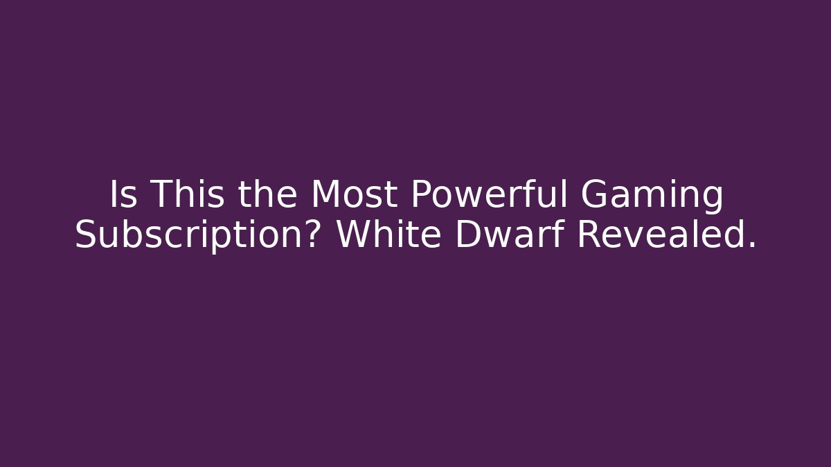 Is This the Most Powerful Gaming Subscription? White Dwarf Revealed. - Create More Assets