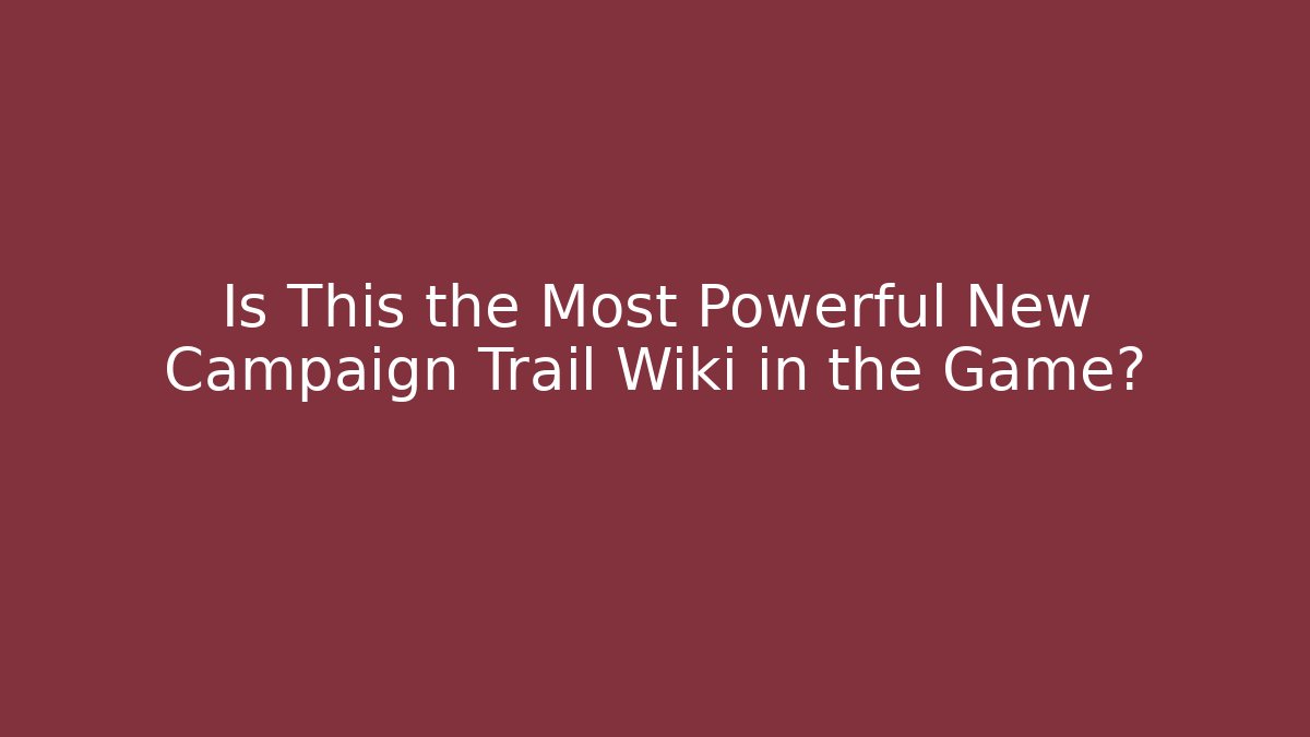 Is This the Most Powerful New Campaign Trail Wiki in the Game?