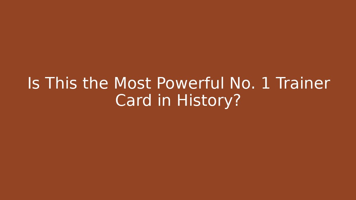 Is This the Most Powerful No. 1 Trainer Card in History?