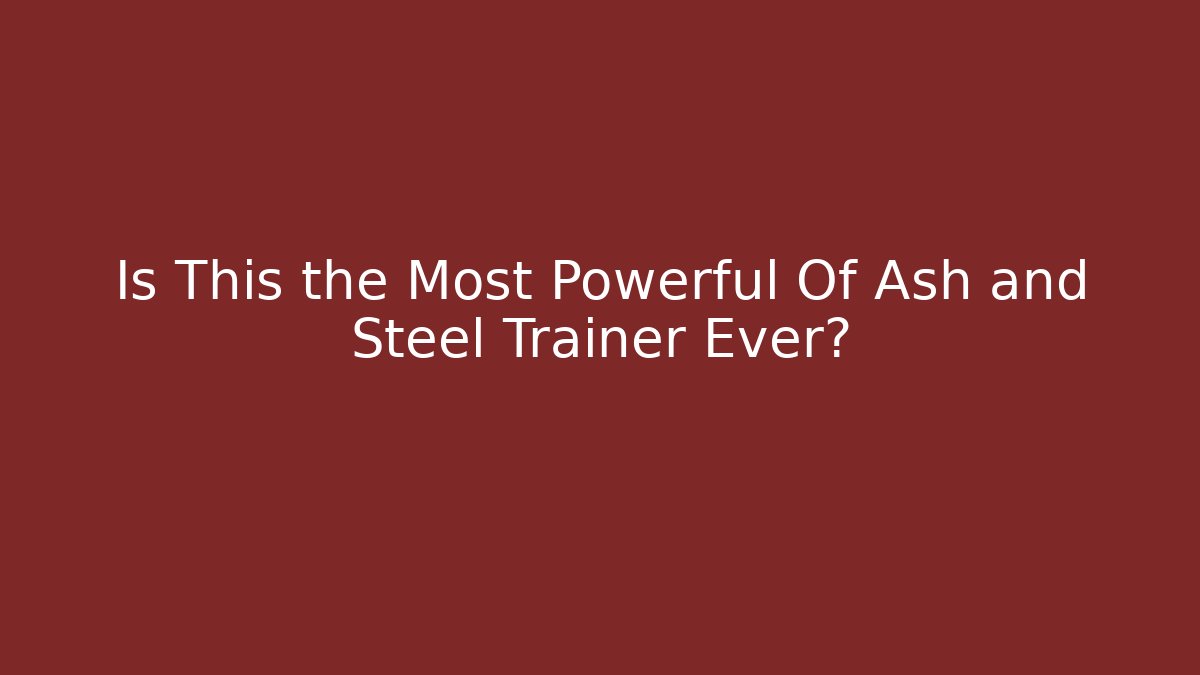 Is This the Most Powerful Of Ash and Steel Trainer Ever?