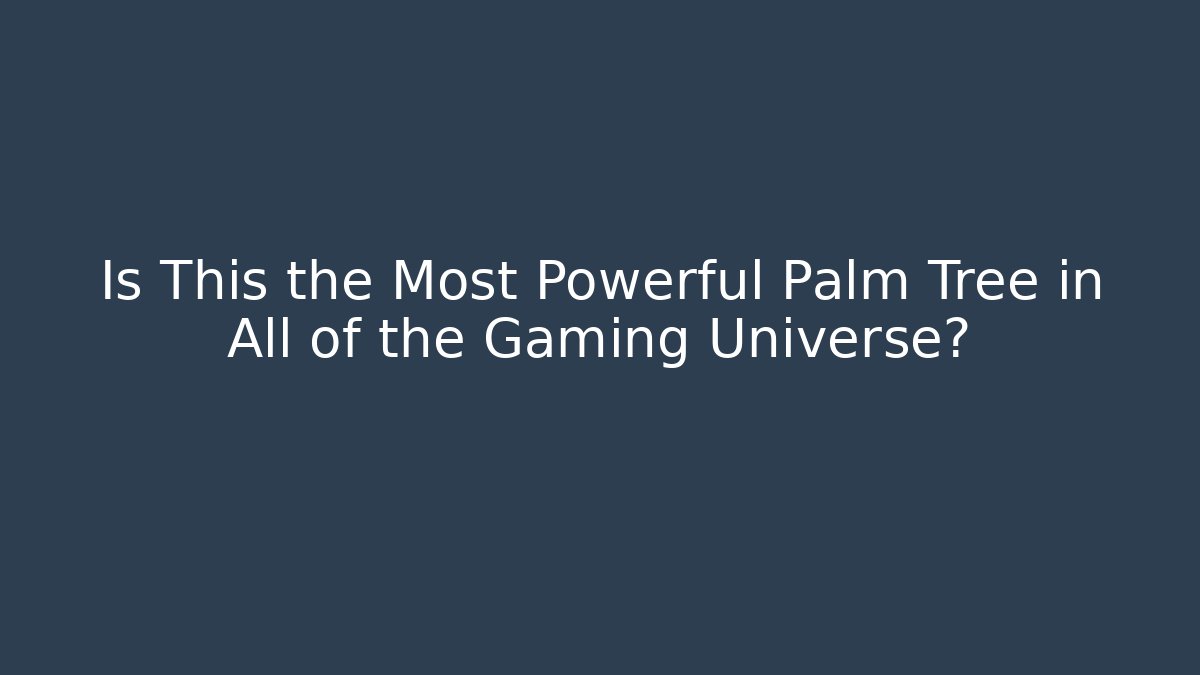 Is This the Most Powerful Palm Tree in All of the Gaming Universe?