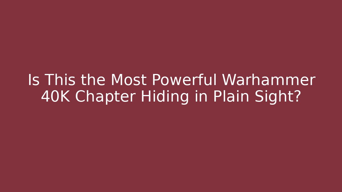Is This the Most Powerful Warhammer 40K Chapter Hiding in Plain Sight?