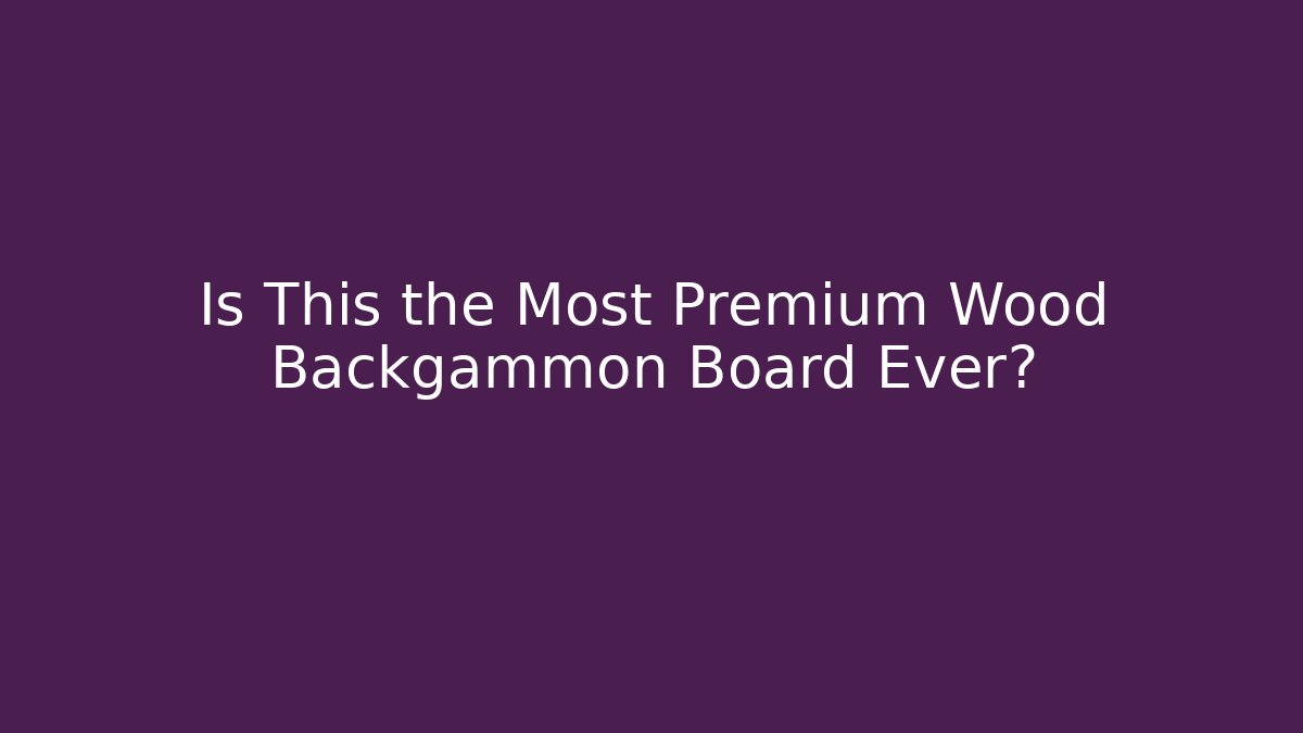 Is This the Most Premium Wood Backgammon Board Ever?