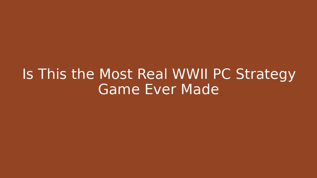 Is This the Most Real WWII PC Strategy Game Ever Made