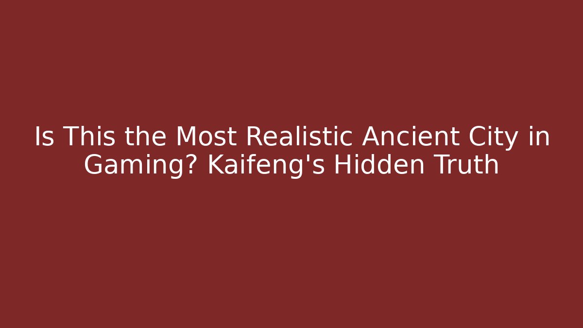 Is This the Most Realistic Ancient City in Gaming? Kaifeng’s Hidden Truth