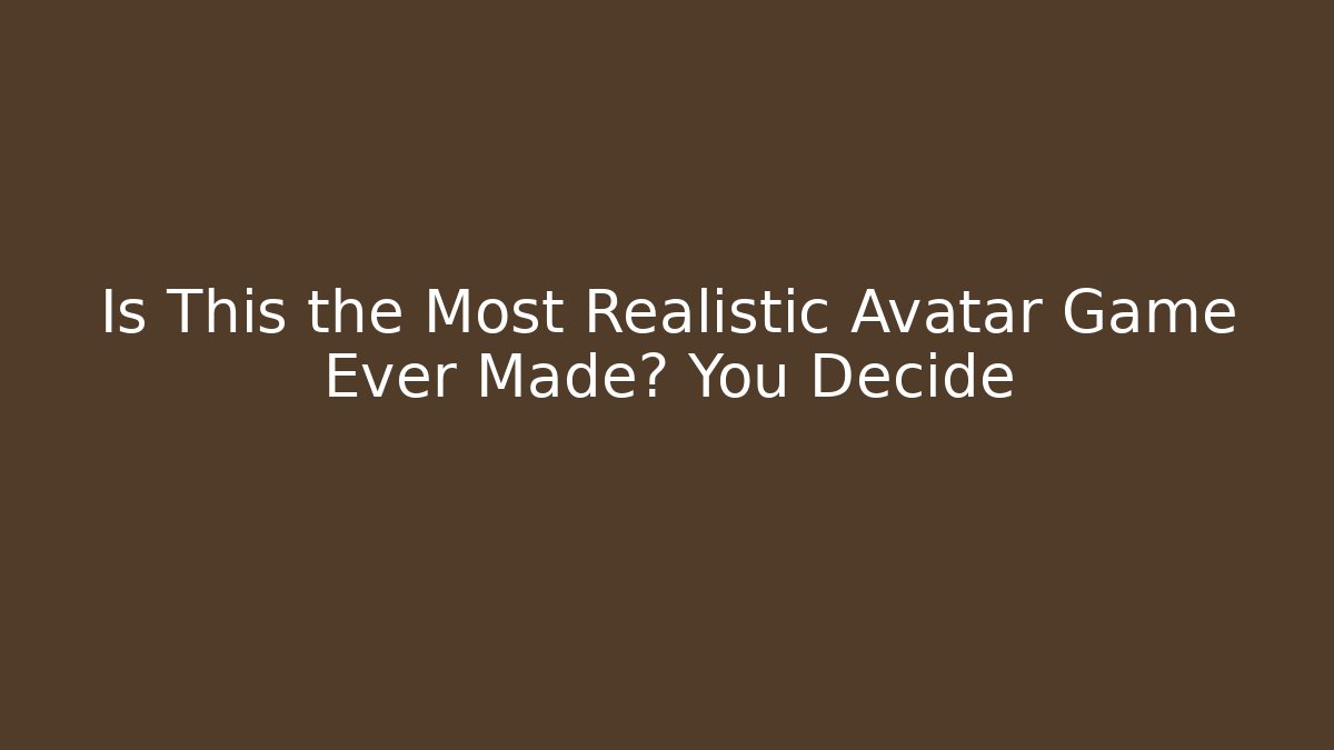 Is This the Most Realistic Avatar Game Ever Made? You Decide