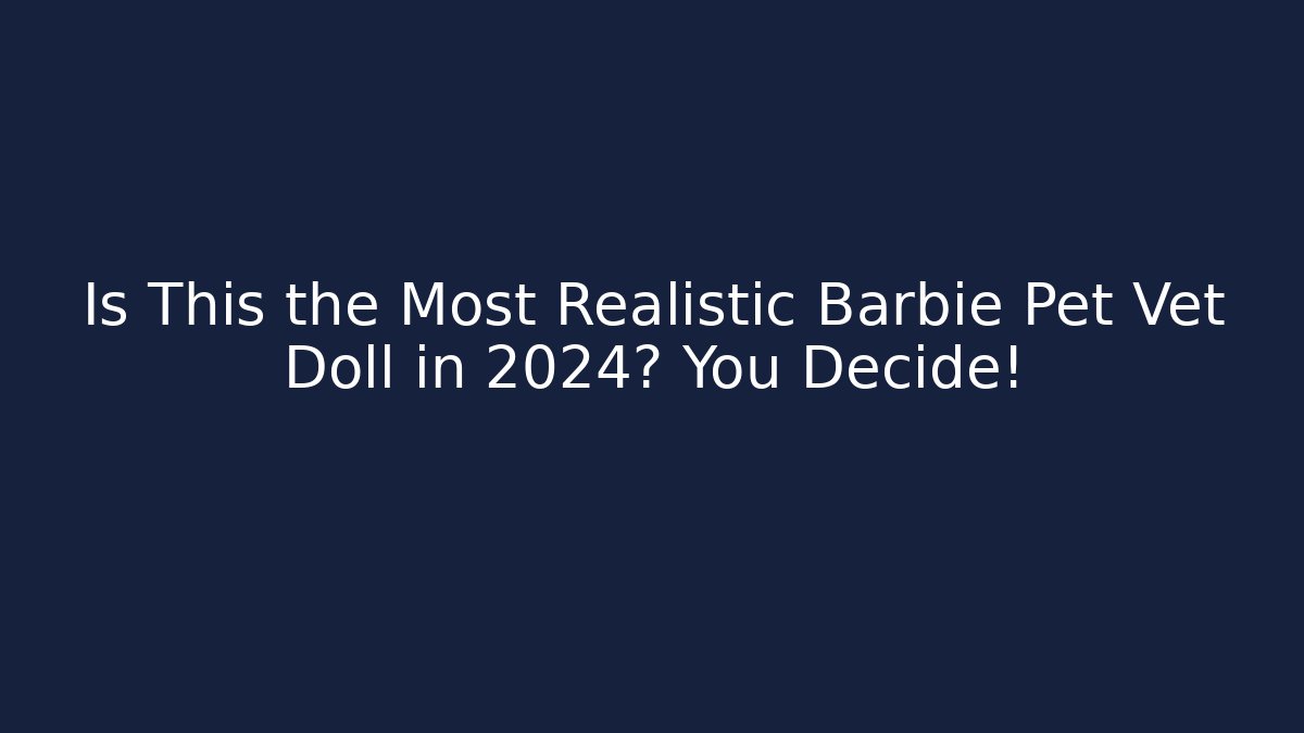 Is This the Most Realistic Barbie Pet Vet Doll in 2024? You Decide!
