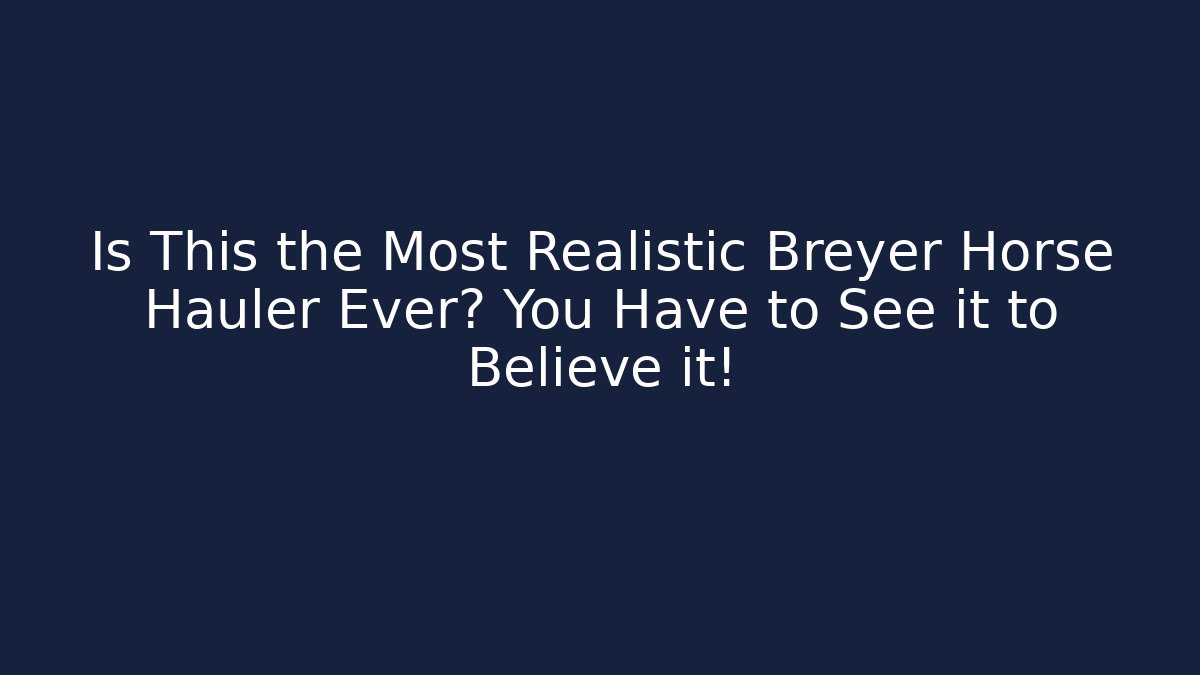 Is This the Most Realistic Breyer Horse Hauler Ever? You Have to See it to Believe it!