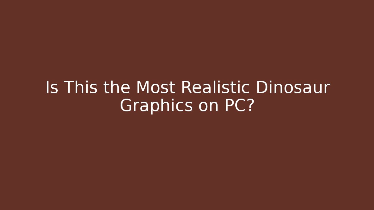 Is This the Most Realistic Dinosaur Graphics on PC?