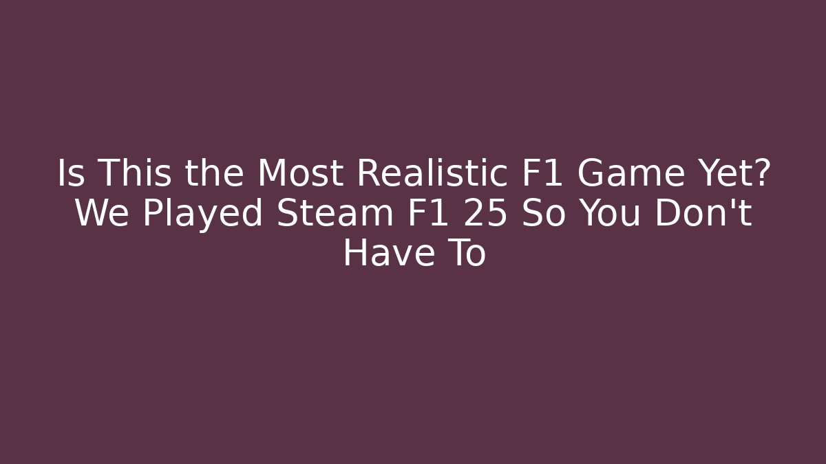 Is This the Most Realistic F1 Game Yet? We Played Steam F1 25 So You Don’t Have To