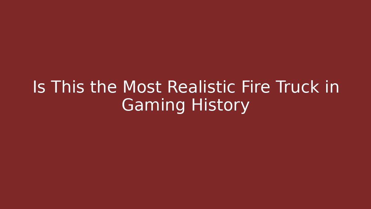 Is This the Most Realistic Fire Truck in Gaming History