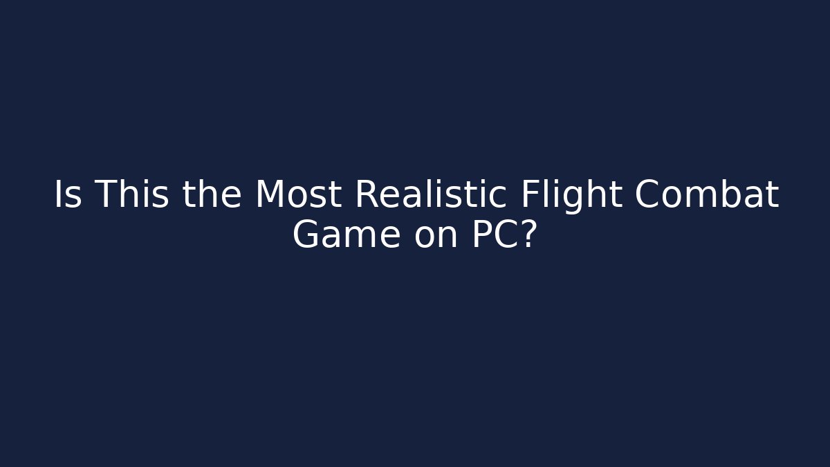 Is This the Most Realistic Flight Combat Game on PC?