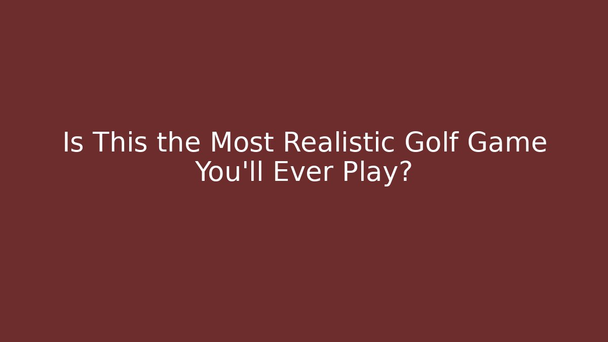 Is This the Most Realistic Golf Game You'll Ever Play?