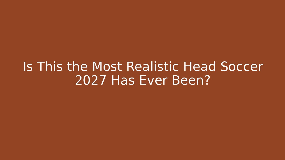 Is This the Most Realistic Head Soccer 2027 Has Ever Been?