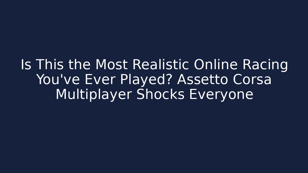 Is This the Most Realistic Online Racing You've Ever Played? Assetto Corsa Multiplayer Shocks Everyone