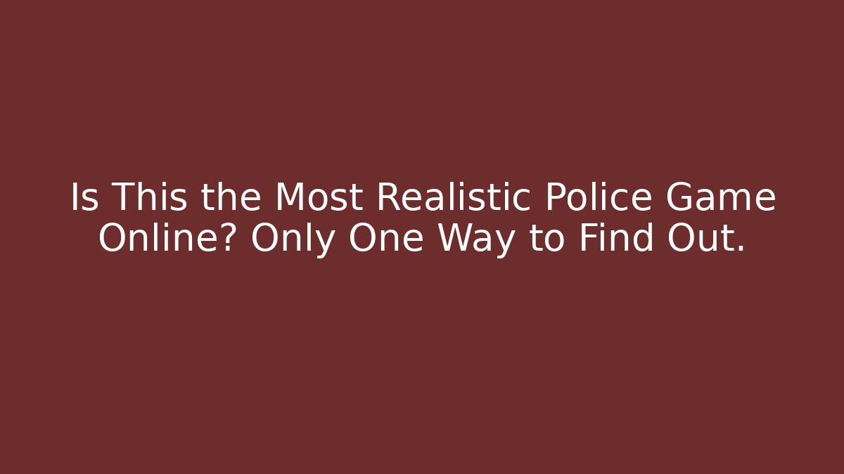 Is This the Most Realistic Police Game Online? Only One Way to Find Out.
