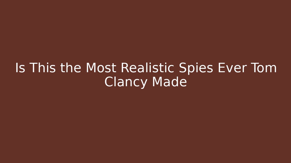 Is This the Most Realistic Spies Ever Tom Clancy Made